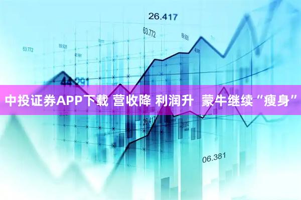 中投证券APP下载 营收降 利润升  蒙牛继续“瘦身”