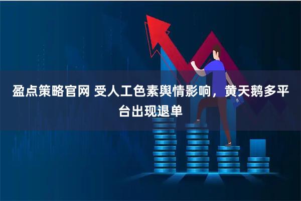 盈点策略官网 受人工色素舆情影响，黄天鹅多平台出现退单