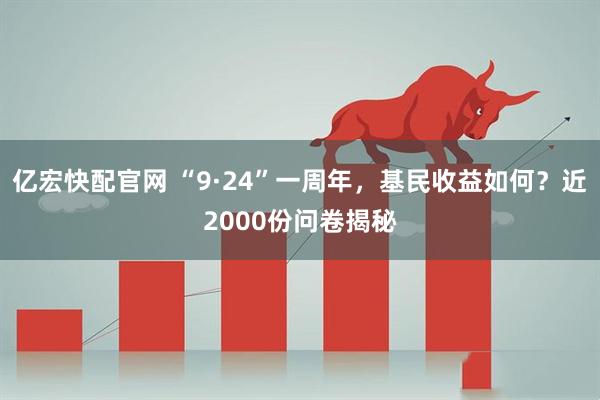 亿宏快配官网 “9·24”一周年，基民收益如何？近2000份问卷揭秘