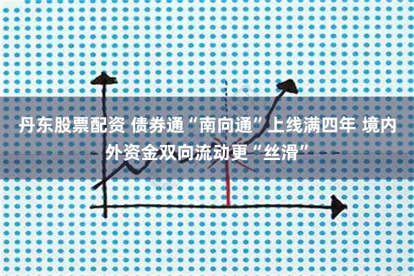 丹东股票配资 债券通“南向通”上线满四年 境内外资金双向流动更“丝滑”