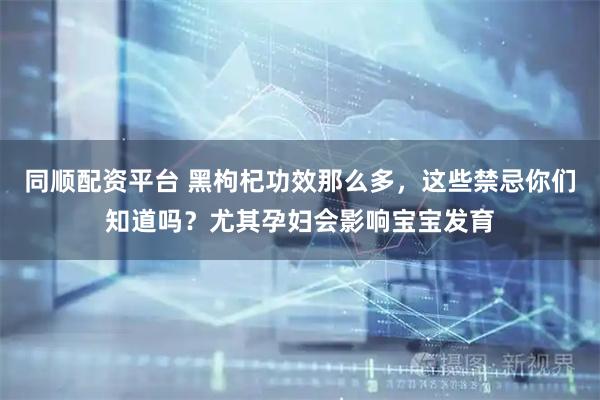 同顺配资平台 黑枸杞功效那么多，这些禁忌你们知道吗？尤其孕妇会影响宝宝发育