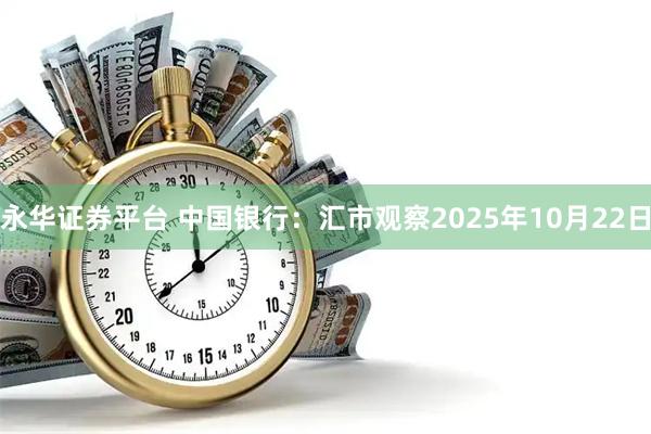 永华证券平台 中国银行：汇市观察2025年10月22日
