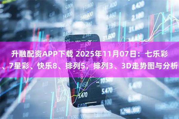 升融配资APP下载 2025年11月07日：七乐彩、7星彩、快乐8、排列5，排列3、3D走势图与分析