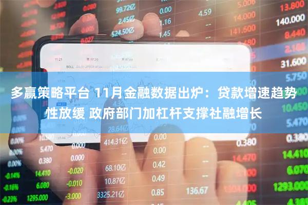 多赢策略平台 11月金融数据出炉：贷款增速趋势性放缓 政府部门加杠杆支撑社融增长