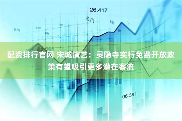 配资排行官网 宋城演艺：灵隐寺实行免费开放政策有望吸引更多潜在客流