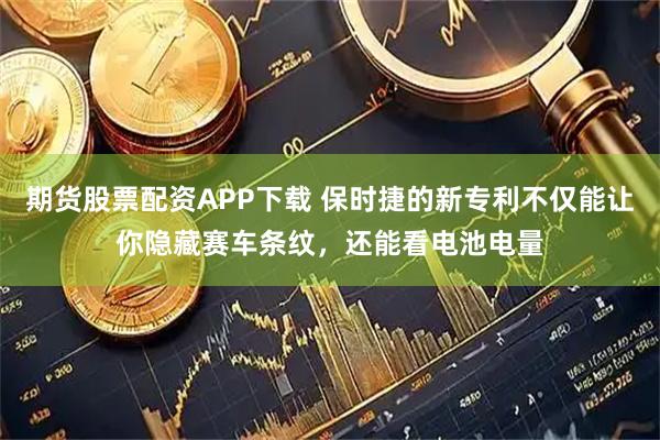 期货股票配资APP下载 保时捷的新专利不仅能让你隐藏赛车条纹，还能看电池电量