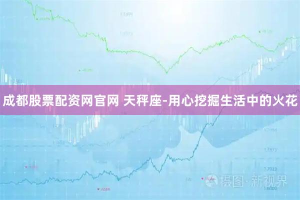 成都股票配资网官网 天秤座-用心挖掘生活中的火花