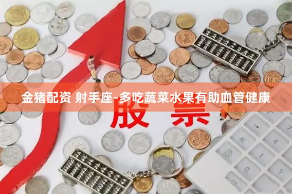 金猪配资 射手座-多吃蔬菜水果有助血管健康