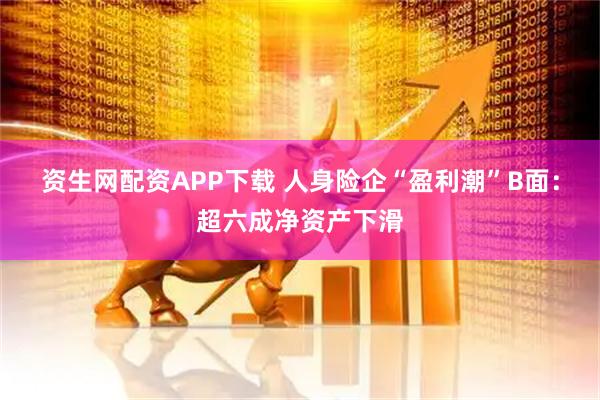 资生网配资APP下载 人身险企“盈利潮”B面：超六成净资产下滑