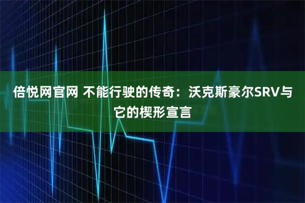 倍悦网官网 不能行驶的传奇：沃克斯豪尔SRV与它的楔形宣言